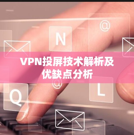 VPN投屏技术解析及优缺点分析