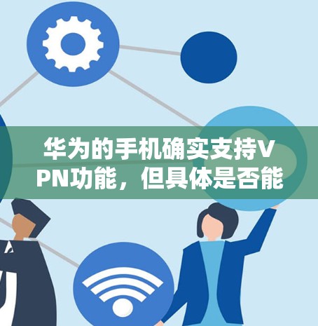 华为的手机确实支持VPN功能，但具体是否能改取决于以下几个因素