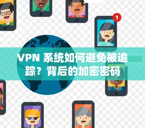 VPN 系统如何避免被追踪?背后的加密密码 VPN 系统如何避免被追踪?背后的加密密码