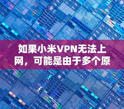 如果小米VPN无法上网，可能是由于多个原因导致的。以下是一些可能的原因及其解决方案