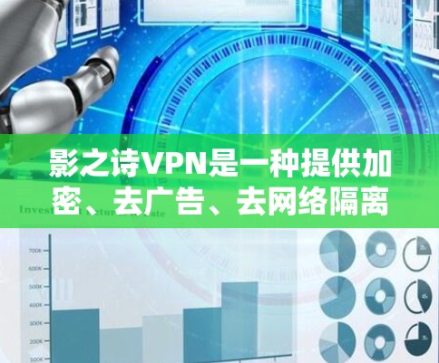影之诗VPN是一种提供加密、去广告、去网络隔离等功能的VPN服务。如果你想尝试使用该服务，可以访问其官方网站或相关应用商店下载。以下是一些推荐的 VPN 工具，供你参考