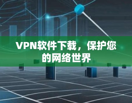 VPN软件下载,保护您的网络世界 VPN软件下载,保护您的网络世界