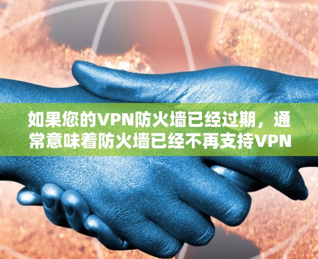 如果您的VPN防火墙已经过期，通常意味着防火墙已经不再支持VPN功能或已经删除。以下是解决此类问题的常见步骤
