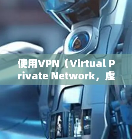 使用VPN（Virtual Private Network，虚拟网络）时，确保网络连接稳定、安全和可靠。以下是关于如何使用VPN的步骤和注意事项