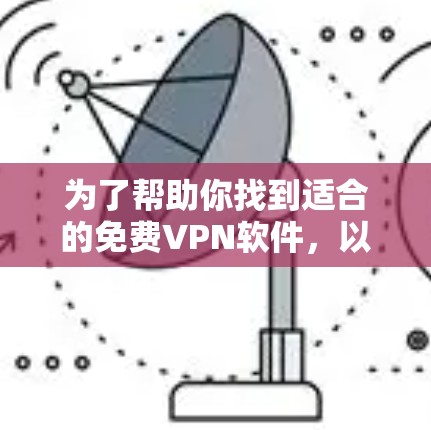 为了帮助你找到适合的免费VPN软件,以下是一步步的建议 为了帮助你找到适合的免费VPN软件,以下是一步步的建议