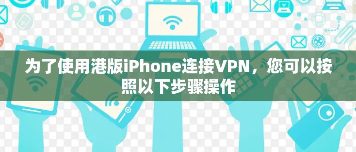 为了使用港版iPhone连接VPN，您可以按照以下步骤操作