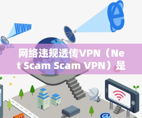 网络违规透传VPN(Net Scam Scam VPN)是指通过非法VPN连接到不合法网络,利用这些网络资源进行恶意攻击或破解。以下是关于这种情况的详细分析和预防措施 网络违规透传VPN(Net Scam Scam VPN)是指通过非法VPN连接到不合法网络,利用这些网络资源进行恶意攻击或破解。以下是关于这种情况的详细分析和预防措施