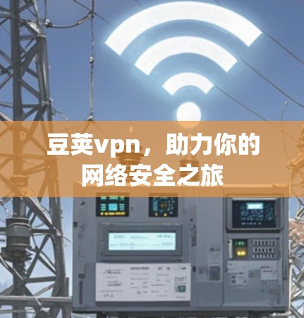 豆荚vpn，助力你的网络安全之旅