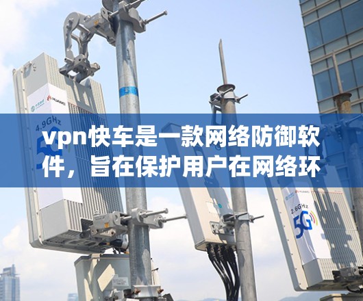 vpn快车是一款网络防御软件，旨在保护用户在网络环境下的安全。虽然VPN本身提供了一种加密传输网络，但其安全性需要通过多种因素来评估