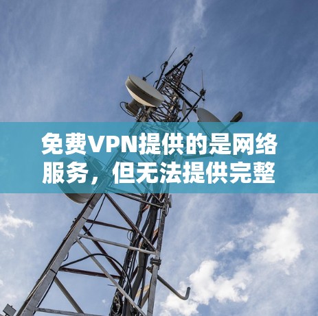 免费VPN提供的是网络服务，但无法提供完整的网络体验，包括Wi-Fi和搜索功能。以下是一些推荐的免费VPN服务