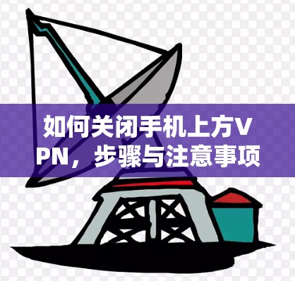 如何关闭手机上方VPN,步骤与注意事项 如何关闭手机上方VPN,步骤与注意事项