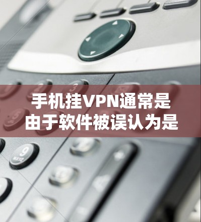 手机挂VPN通常是由于软件被误认为是被挂了,因此需要逐步排查和解决 手机挂VPN通常是由于软件被误认为是被挂了,因此需要逐步排查和解决