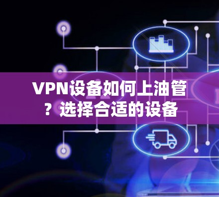 VPN设备如何上油管？选择合适的设备