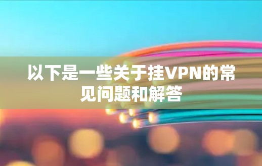 以下是一些关于挂VPN的常见问题和解答