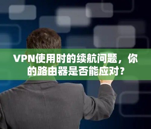 VPN使用时的续航问题，你的路由器是否能应对？