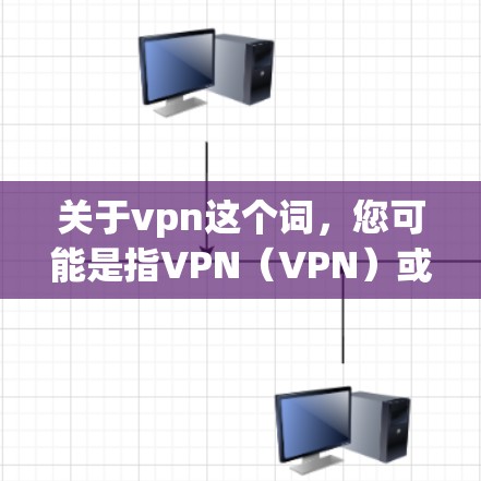 关于vpn这个词，您可能是指VPN（VPN）或者可能是其他含义。如果您指的是VPN（Virtual Private Network，虚拟专用网络）以下是一些可能的解释