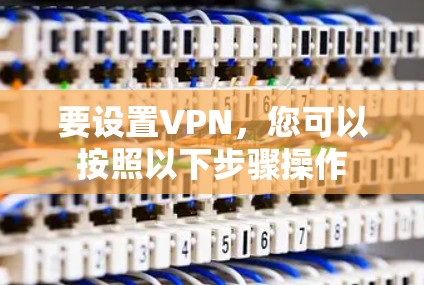 要设置VPN,您可以按照以下步骤操作 要设置VPN,您可以按照以下步骤操作