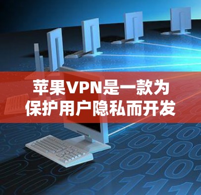 苹果VPN是一款为保护用户隐私而开发的网络应用，旨在提供端到端的加密连接，让用户访问互联网时数据安全。以下是关于苹果VPN客户端的详细介绍