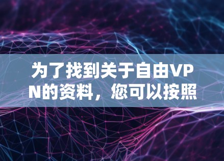 为了找到关于自由VPN的资料，您可以按照以下步骤进行