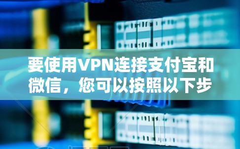 要使用VPN连接支付宝和微信，您可以按照以下步骤操作