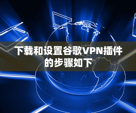 下载和设置谷歌VPN插件的步骤如下 下载和设置谷歌VPN插件的步骤如下