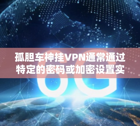 孤胆车神挂VPN通常通过特定的密码或加密设置实现，具体步骤如下