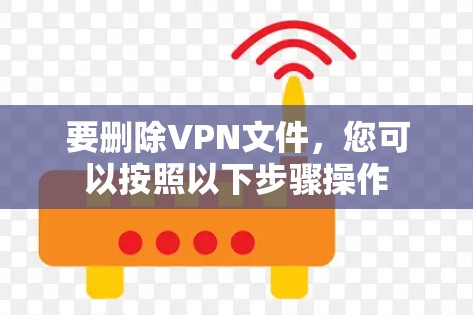 要删除VPN文件,您可以按照以下步骤操作 要删除VPN文件,您可以按照以下步骤操作