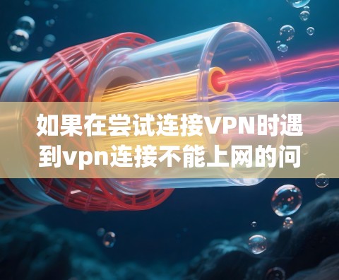 如果在尝试连接VPN时遇到vpn连接不能上网的问题,通常是因为VPN连接出现问题。以下是一些可能的原因和解决方法 如果在尝试连接VPN时遇到vpn连接不能上网的问题,通常是因为VPN连接出现问题。以下是一些可能的原因和解决方法