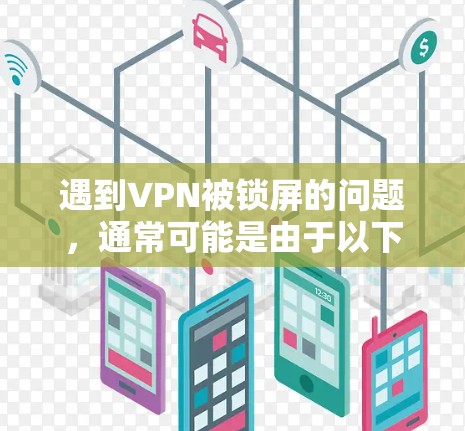 遇到VPN被锁屏的问题,通常可能是由于以下原因导致的 遇到VPN被锁屏的问题,通常可能是由于以下原因导致的
