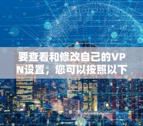 要查看和修改自己的VPN设置，您可以按照以下步骤操作