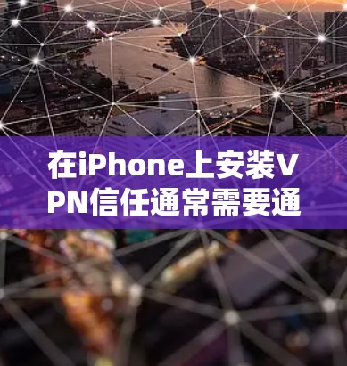 在iPhone上安装VPN信任通常需要通过Wi-Fi连接到服务器，因为iPhone无法直接连接到互联网。以下是逐步指南