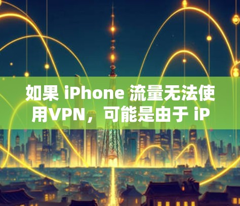 如果 iPhone 流量无法使用VPN，可能是由于 iPhone 的 Wi-Fi 版本或设置限制了这些功能。以下是可能的原因及解决方法