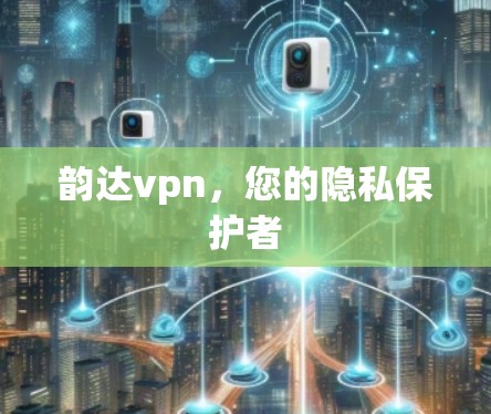 韵达vpn,您的隐私保护者 韵达vpn,您的隐私保护者