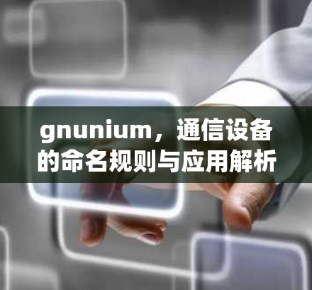 gnunium，通信设备的命名规则与应用解析