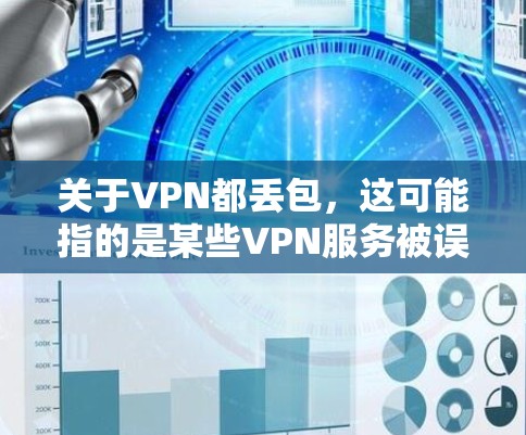 关于VPN都丢包，这可能指的是某些VPN服务被误认为被删除或被恶意删除，导致用户无法正常访问网络资源。为了确保网络的安全和稳定，建议您遵循以下步骤