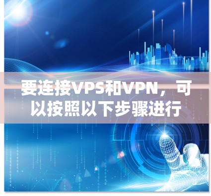 要连接VPS和VPN，可以按照以下步骤进行