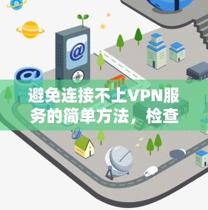避免连接不上VPN服务的简单方法,检查网络连接与安全配置 避免连接不上VPN服务的简单方法,检查网络连接与安全配置