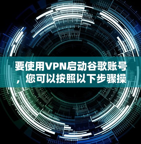 要使用VPN启动谷歌账号，您可以按照以下步骤操作