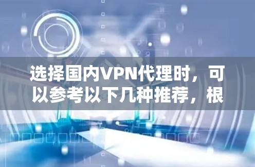 选择国内VPN代理时，可以参考以下几种推荐，根据你的需求和预算进行选择