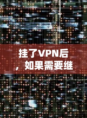 挂了VPN后,如果需要继续使用服务,通常需要进行续费。续费通常是根据服务提供商的政策和条款进行的,费用包括续费费率、续费时间以及可能的附加费用。以下是续费的基本步骤 挂了VPN后,如果需要继续使用服务,通常需要进行续费。续费通常是根据服务提供商的政策和条款进行的,费用包括续费费率、续费时间以及可能的附加费用。以下是续费的基本步骤