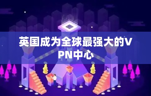 英国成为全球最强大的VPN中心