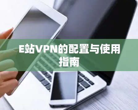 E站VPN的配置与使用指南 E站VPN的配置与使用指南