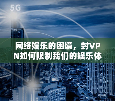 网络娱乐的困境，封VPN如何限制我们的娱乐体验