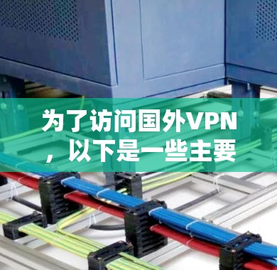 为了访问国外VPN,以下是一些主要的平台推荐和注意事项 为了访问国外VPN,以下是一些主要的平台推荐和注意事项