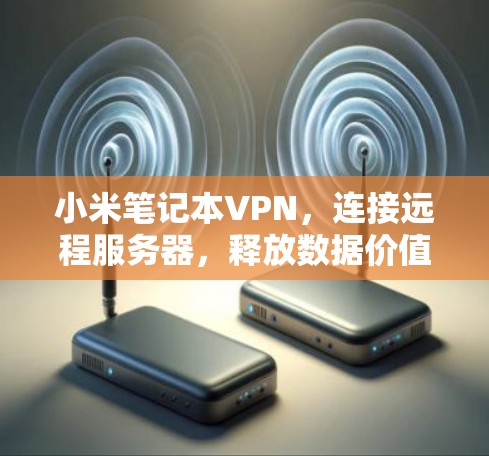 小米笔记本VPN，连接远程服务器，释放数据价值