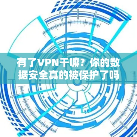 有了VPN干嘛？你的数据安全真的被保护了吗？