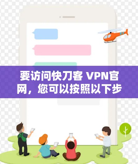 要访问快刀客 VPN官网,您可以按照以下步骤进行 要访问快刀客 VPN官网,您可以按照以下步骤进行