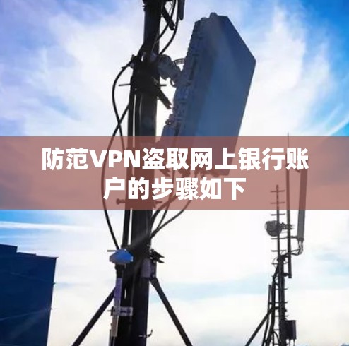 防范VPN盗取网上银行账户的步骤如下 防范VPN盗取网上银行账户的步骤如下