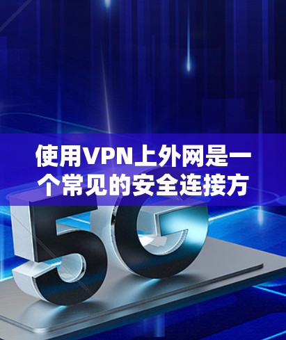使用VPN上外网是一个常见的安全连接方式,以下是详细的步骤和注意事项 使用VPN上外网是一个常见的安全连接方式,以下是详细的步骤和注意事项