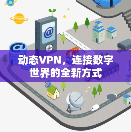 动态VPN,连接数字世界的全新方式 动态VPN,连接数字世界的全新方式